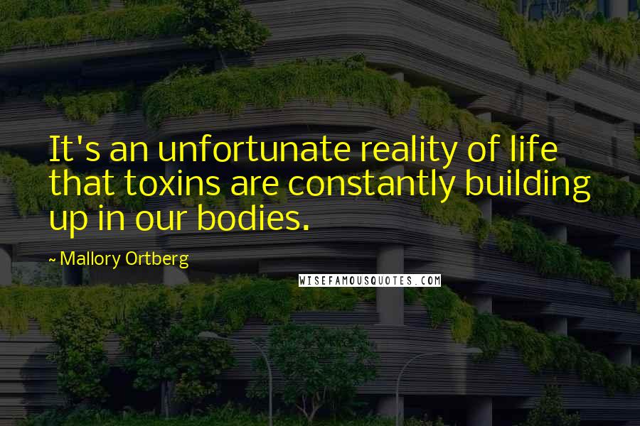 Mallory Ortberg Quotes: It's an unfortunate reality of life that toxins are constantly building up in our bodies.