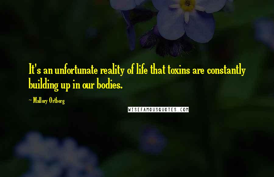 Mallory Ortberg Quotes: It's an unfortunate reality of life that toxins are constantly building up in our bodies.