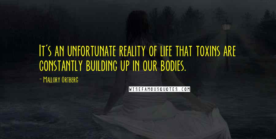 Mallory Ortberg Quotes: It's an unfortunate reality of life that toxins are constantly building up in our bodies.