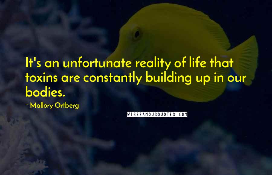 Mallory Ortberg Quotes: It's an unfortunate reality of life that toxins are constantly building up in our bodies.