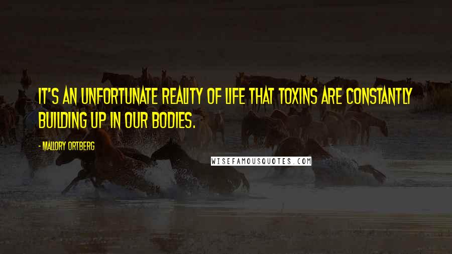 Mallory Ortberg Quotes: It's an unfortunate reality of life that toxins are constantly building up in our bodies.