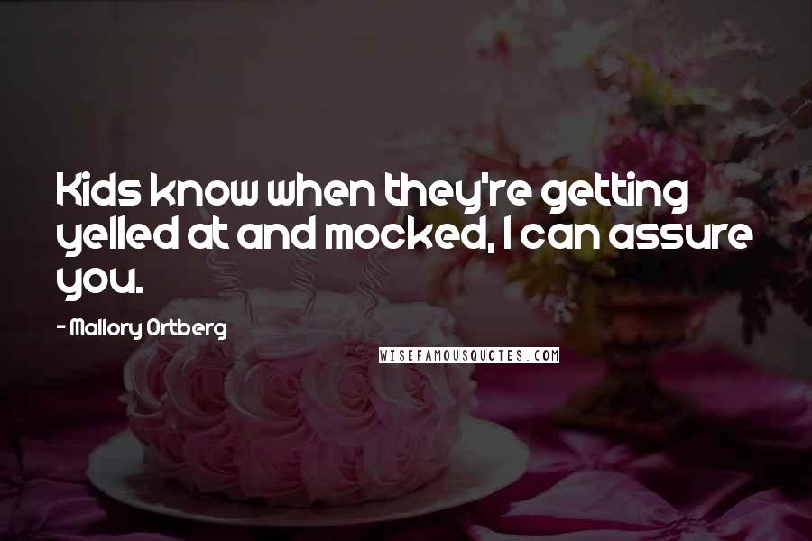 Mallory Ortberg Quotes: Kids know when they're getting yelled at and mocked, I can assure you.