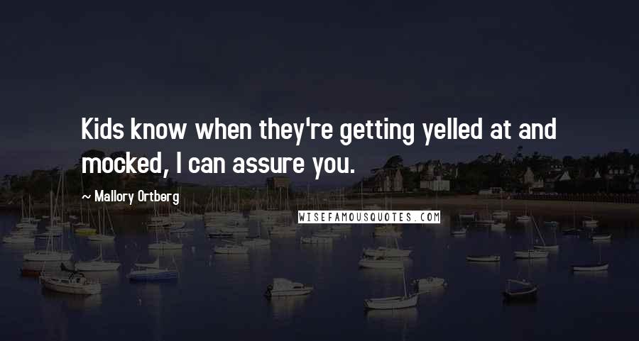 Mallory Ortberg Quotes: Kids know when they're getting yelled at and mocked, I can assure you.