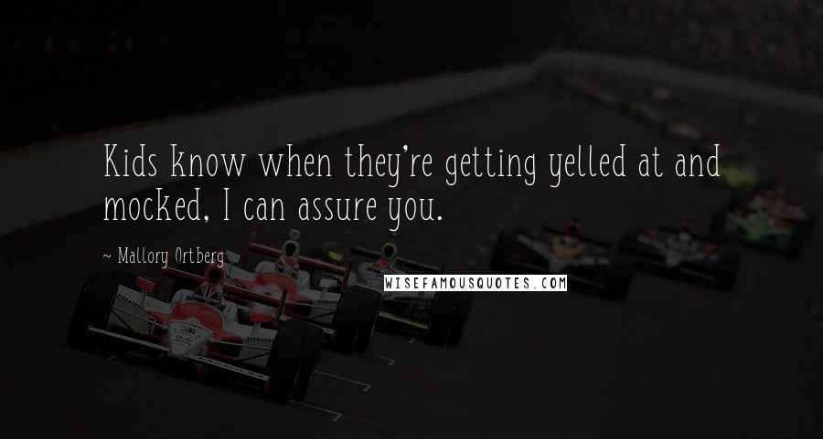 Mallory Ortberg Quotes: Kids know when they're getting yelled at and mocked, I can assure you.