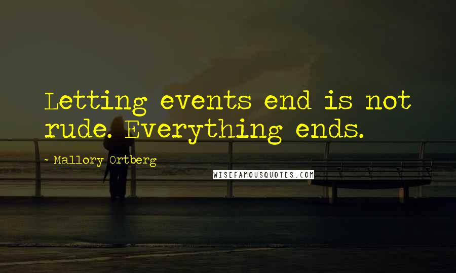 Mallory Ortberg Quotes: Letting events end is not rude. Everything ends.