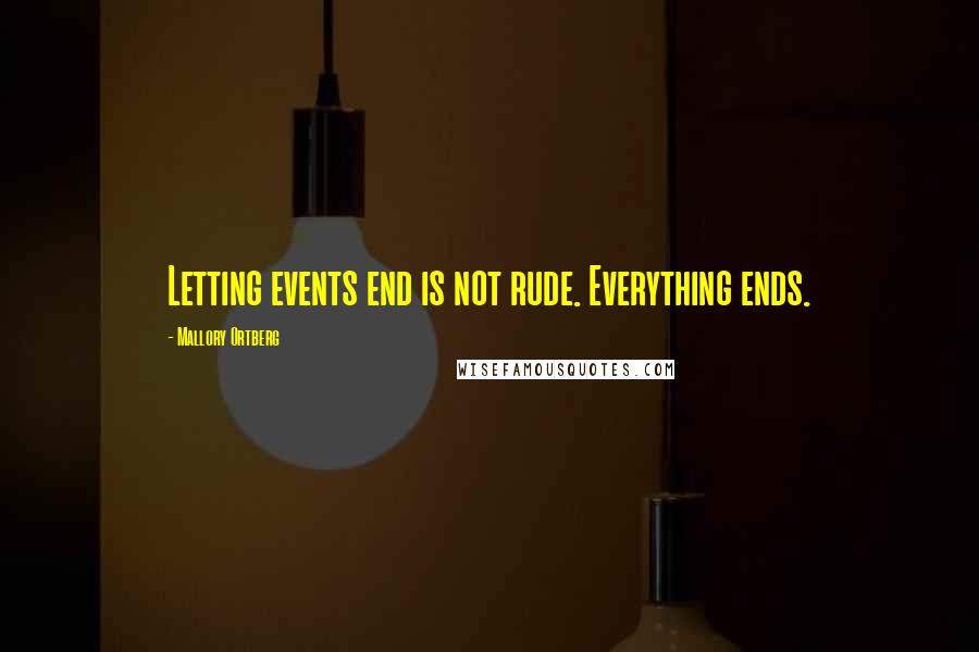 Mallory Ortberg Quotes: Letting events end is not rude. Everything ends.