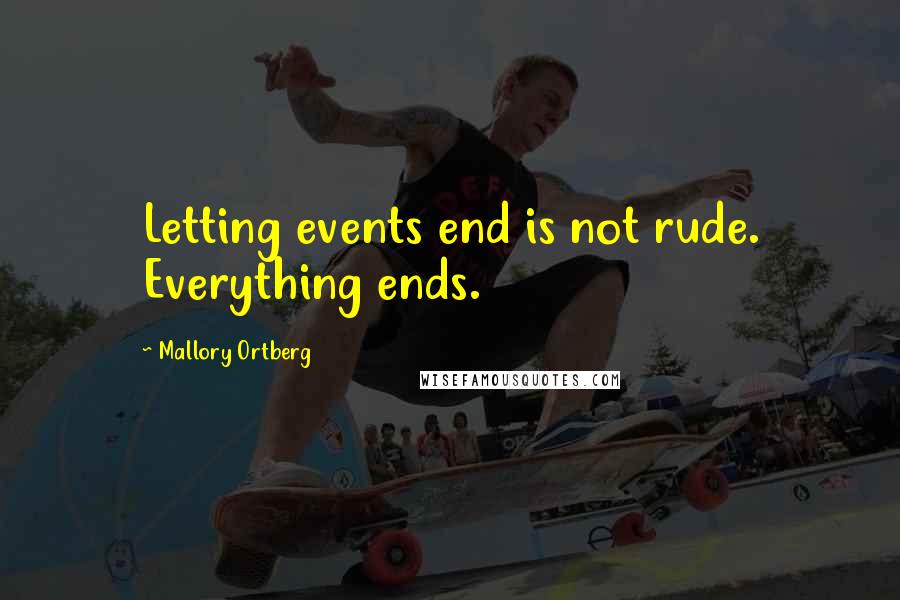 Mallory Ortberg Quotes: Letting events end is not rude. Everything ends.