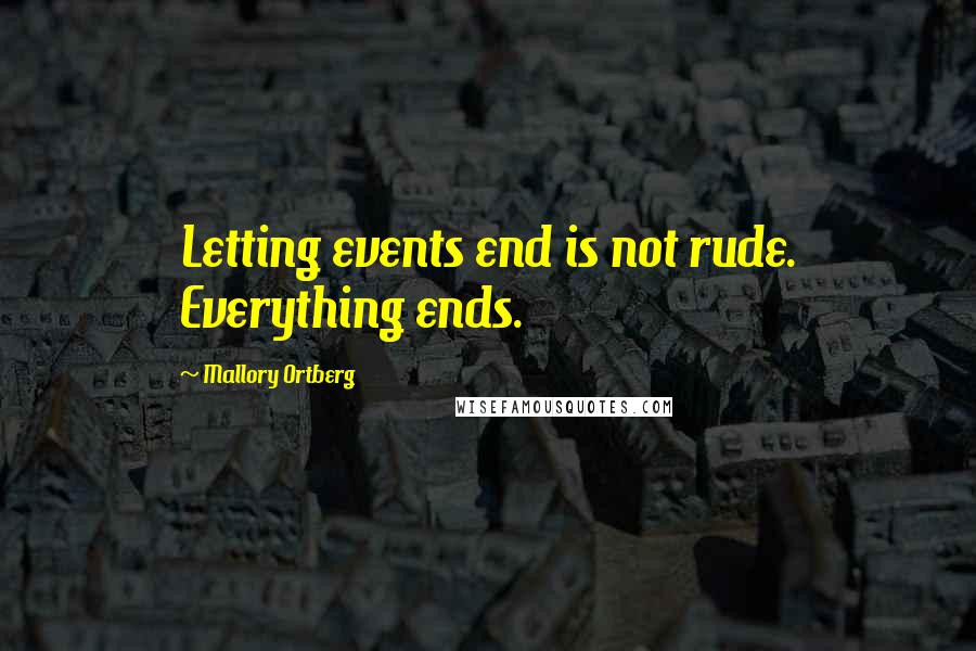 Mallory Ortberg Quotes: Letting events end is not rude. Everything ends.