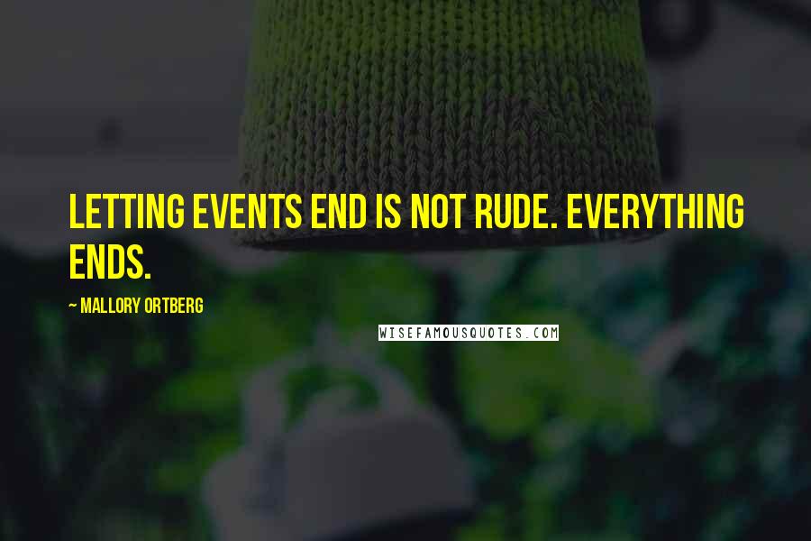 Mallory Ortberg Quotes: Letting events end is not rude. Everything ends.