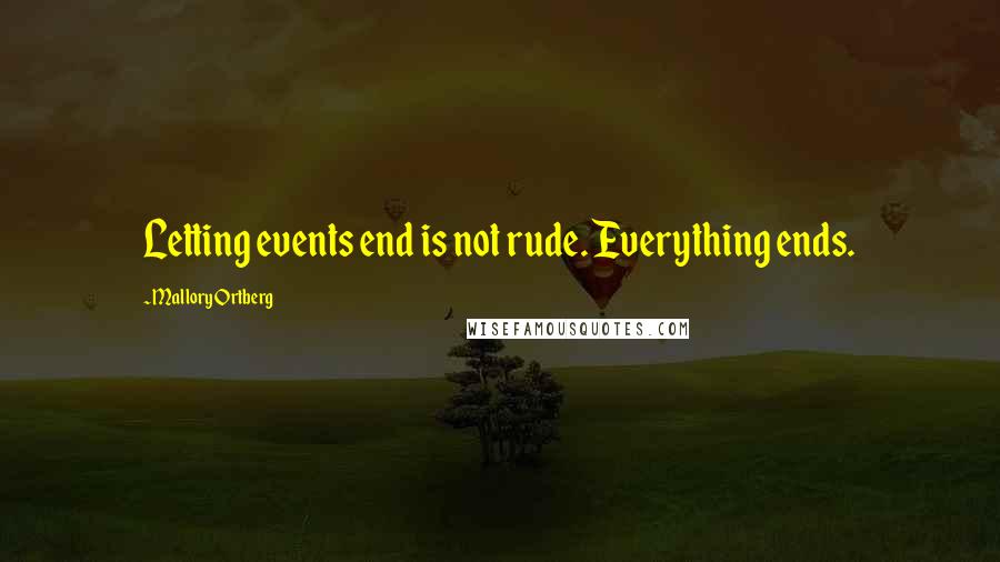 Mallory Ortberg Quotes: Letting events end is not rude. Everything ends.