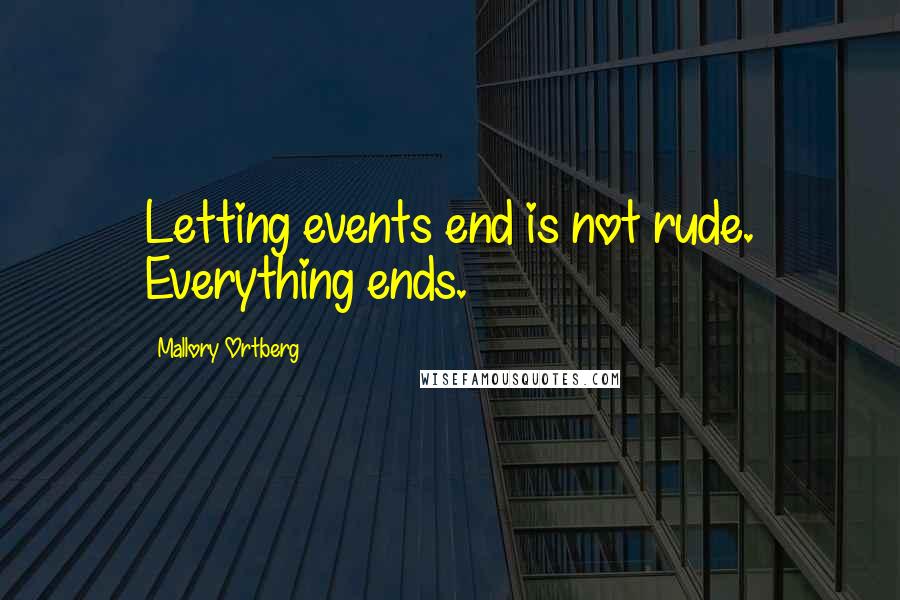Mallory Ortberg Quotes: Letting events end is not rude. Everything ends.