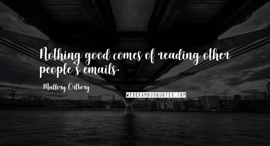 Mallory Ortberg Quotes: Nothing good comes of reading other people's emails.