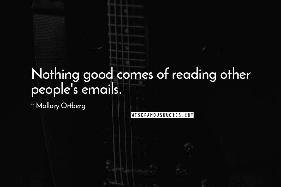 Mallory Ortberg Quotes: Nothing good comes of reading other people's emails.