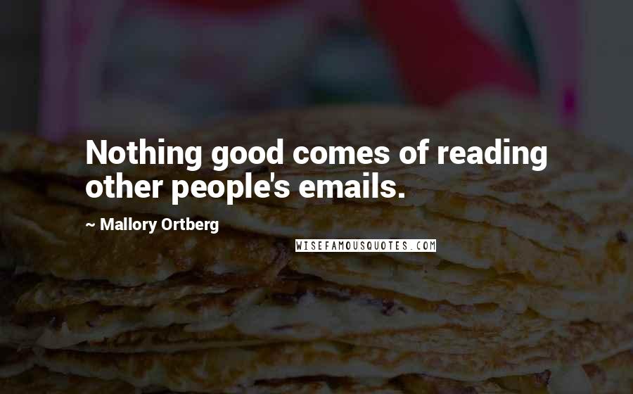 Mallory Ortberg Quotes: Nothing good comes of reading other people's emails.