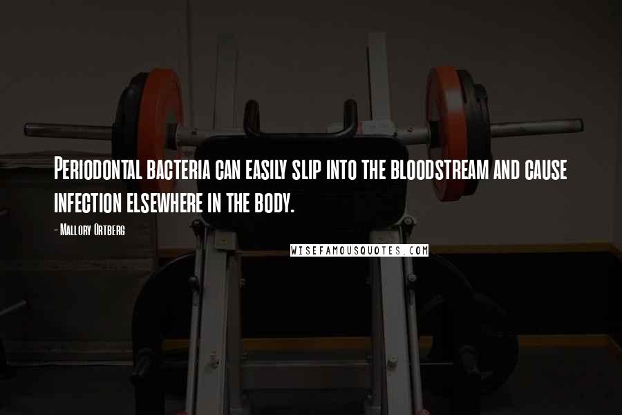 Mallory Ortberg Quotes: Periodontal bacteria can easily slip into the bloodstream and cause infection elsewhere in the body.