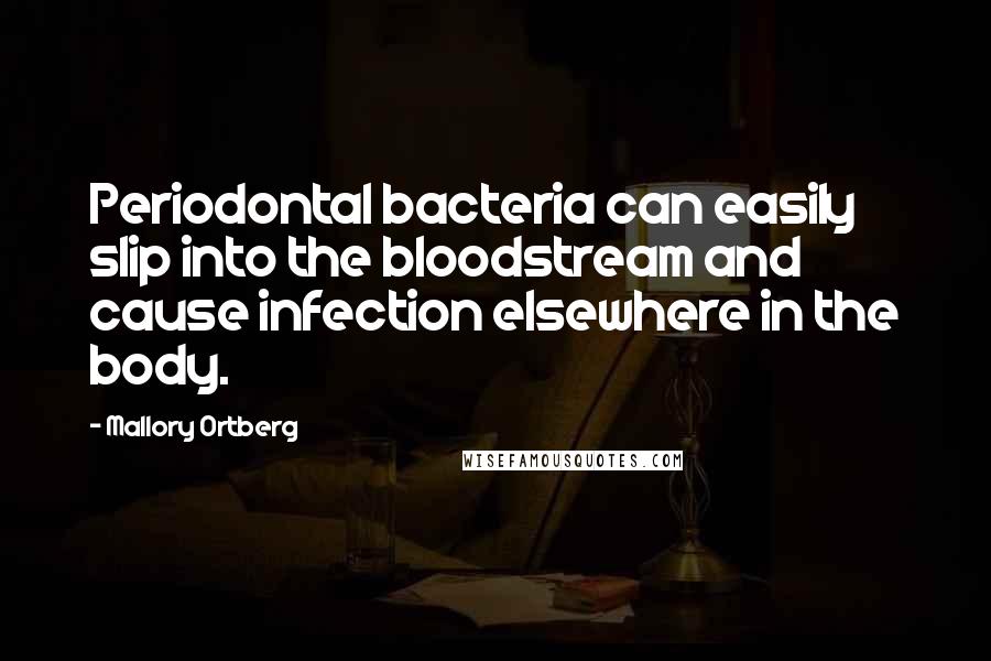 Mallory Ortberg Quotes: Periodontal bacteria can easily slip into the bloodstream and cause infection elsewhere in the body.