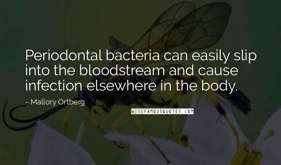 Mallory Ortberg Quotes: Periodontal bacteria can easily slip into the bloodstream and cause infection elsewhere in the body.