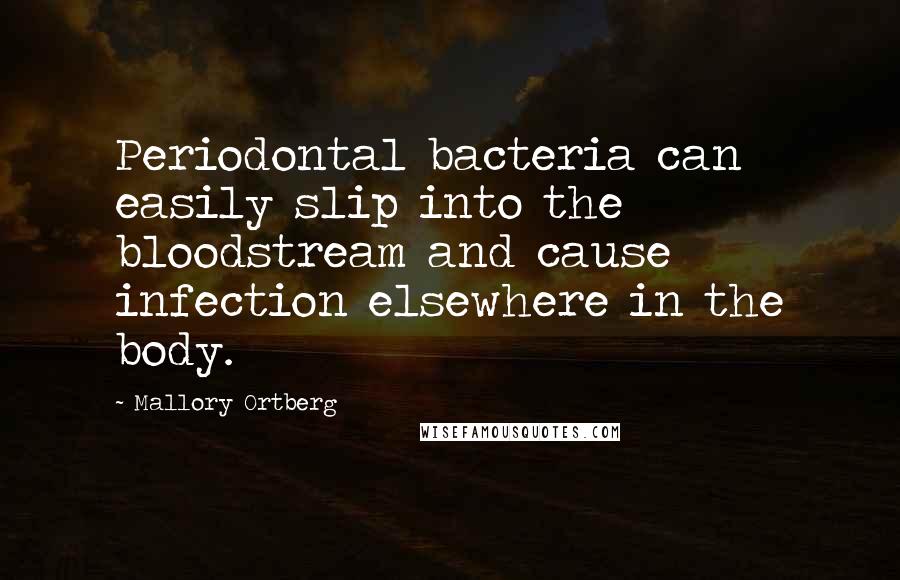 Mallory Ortberg Quotes: Periodontal bacteria can easily slip into the bloodstream and cause infection elsewhere in the body.