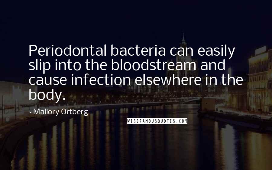 Mallory Ortberg Quotes: Periodontal bacteria can easily slip into the bloodstream and cause infection elsewhere in the body.