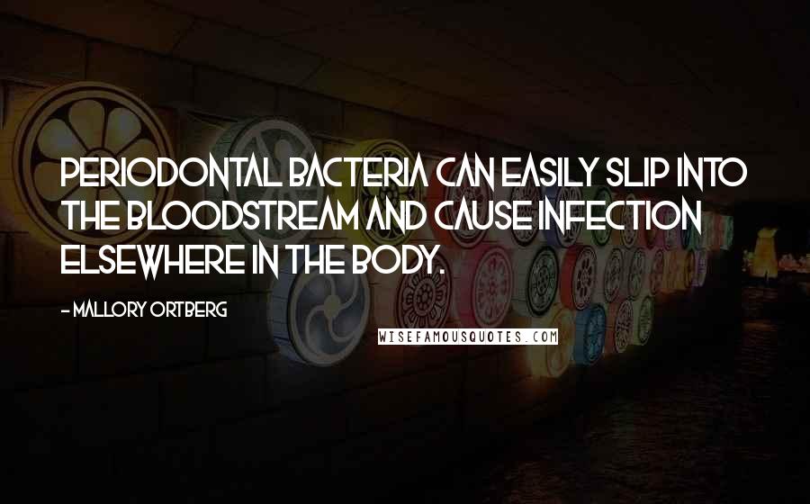 Mallory Ortberg Quotes: Periodontal bacteria can easily slip into the bloodstream and cause infection elsewhere in the body.