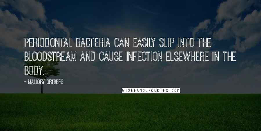 Mallory Ortberg Quotes: Periodontal bacteria can easily slip into the bloodstream and cause infection elsewhere in the body.