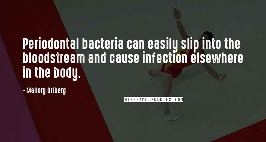 Mallory Ortberg Quotes: Periodontal bacteria can easily slip into the bloodstream and cause infection elsewhere in the body.