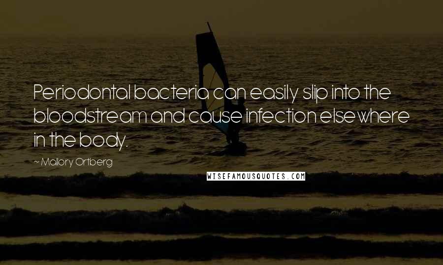 Mallory Ortberg Quotes: Periodontal bacteria can easily slip into the bloodstream and cause infection elsewhere in the body.