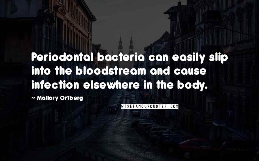 Mallory Ortberg Quotes: Periodontal bacteria can easily slip into the bloodstream and cause infection elsewhere in the body.