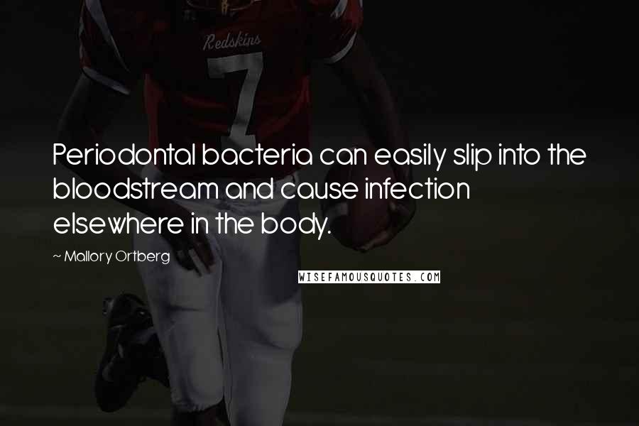 Mallory Ortberg Quotes: Periodontal bacteria can easily slip into the bloodstream and cause infection elsewhere in the body.