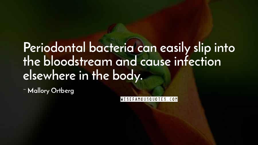 Mallory Ortberg Quotes: Periodontal bacteria can easily slip into the bloodstream and cause infection elsewhere in the body.