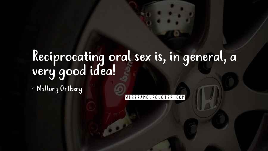 Mallory Ortberg Quotes: Reciprocating oral sex is, in general, a very good idea!