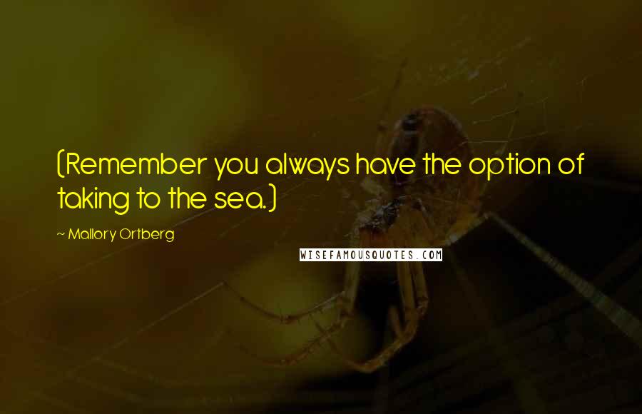 Mallory Ortberg Quotes: (Remember you always have the option of taking to the sea.)