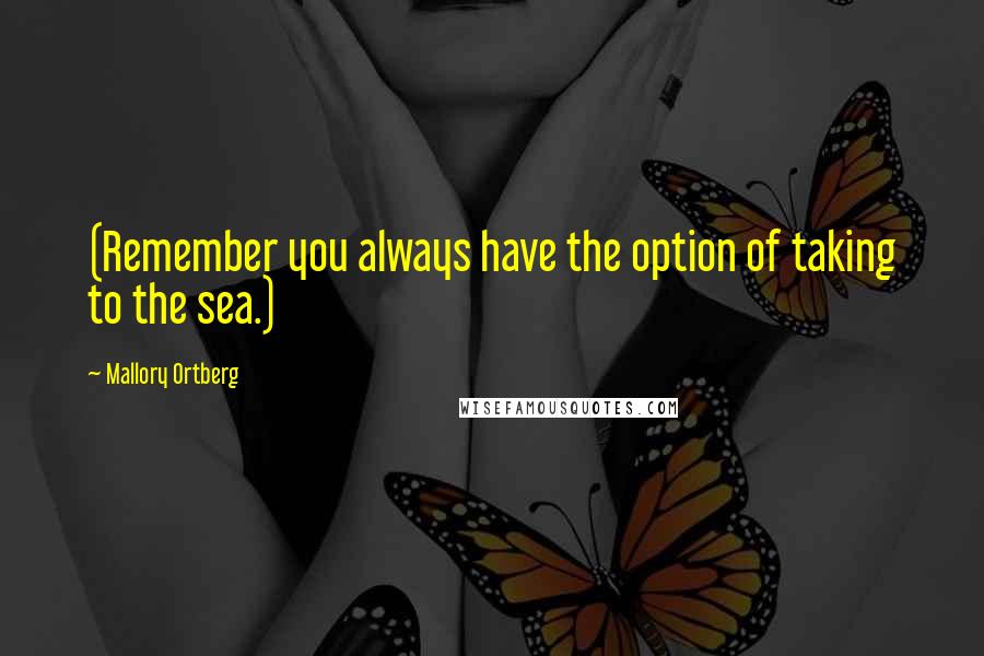 Mallory Ortberg Quotes: (Remember you always have the option of taking to the sea.)