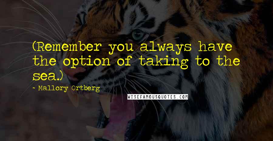 Mallory Ortberg Quotes: (Remember you always have the option of taking to the sea.)
