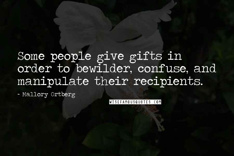 Mallory Ortberg Quotes: Some people give gifts in order to bewilder, confuse, and manipulate their recipients.