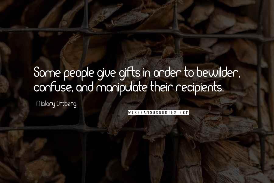 Mallory Ortberg Quotes: Some people give gifts in order to bewilder, confuse, and manipulate their recipients.