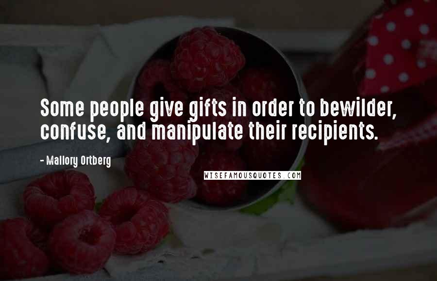 Mallory Ortberg Quotes: Some people give gifts in order to bewilder, confuse, and manipulate their recipients.