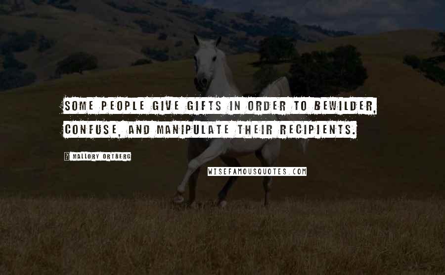 Mallory Ortberg Quotes: Some people give gifts in order to bewilder, confuse, and manipulate their recipients.