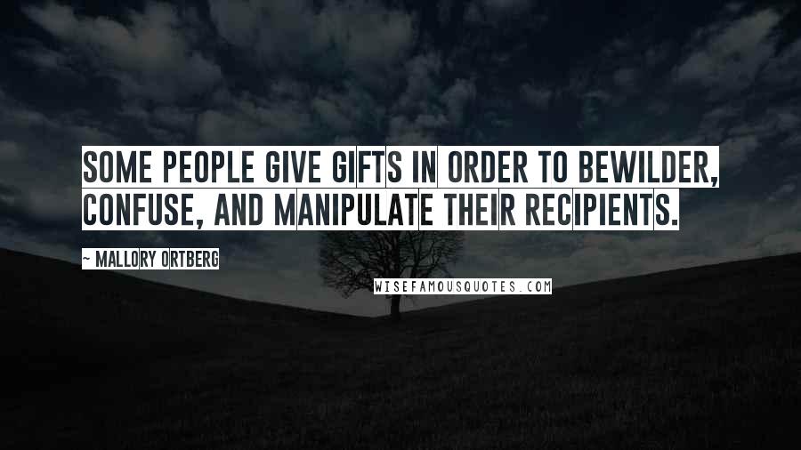 Mallory Ortberg Quotes: Some people give gifts in order to bewilder, confuse, and manipulate their recipients.