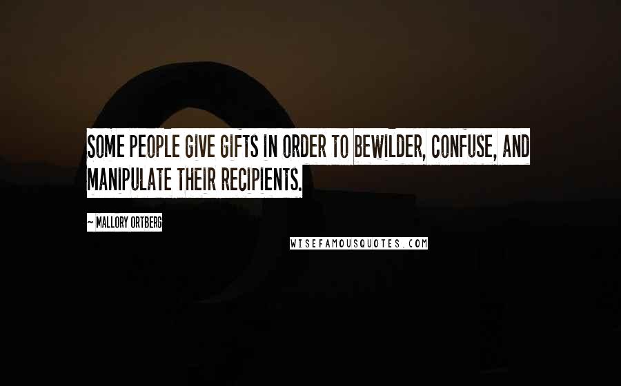 Mallory Ortberg Quotes: Some people give gifts in order to bewilder, confuse, and manipulate their recipients.