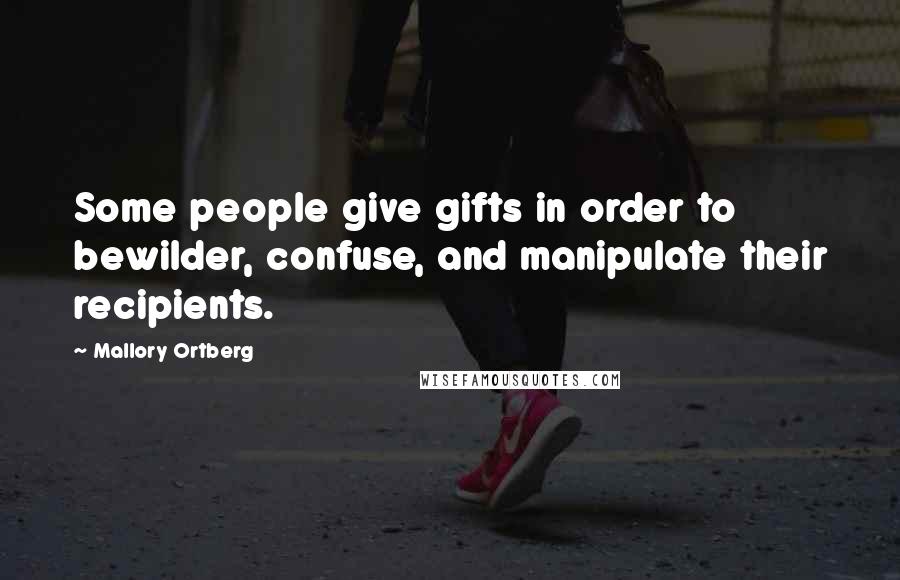 Mallory Ortberg Quotes: Some people give gifts in order to bewilder, confuse, and manipulate their recipients.