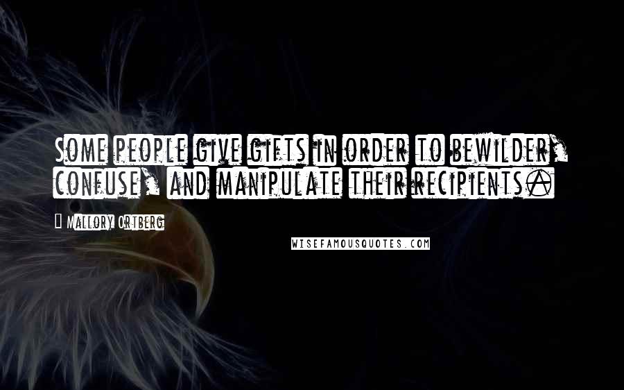 Mallory Ortberg Quotes: Some people give gifts in order to bewilder, confuse, and manipulate their recipients.