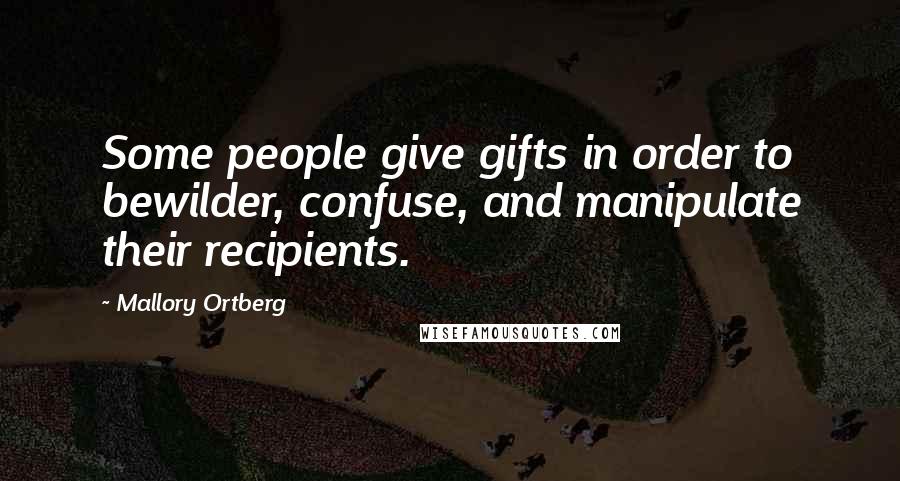 Mallory Ortberg Quotes: Some people give gifts in order to bewilder, confuse, and manipulate their recipients.