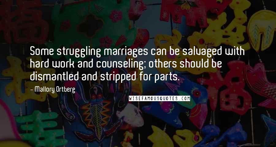 Mallory Ortberg Quotes: Some struggling marriages can be salvaged with hard work and counseling; others should be dismantled and stripped for parts.