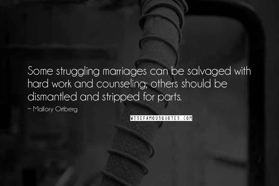 Mallory Ortberg Quotes: Some struggling marriages can be salvaged with hard work and counseling; others should be dismantled and stripped for parts.