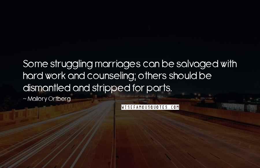 Mallory Ortberg Quotes: Some struggling marriages can be salvaged with hard work and counseling; others should be dismantled and stripped for parts.