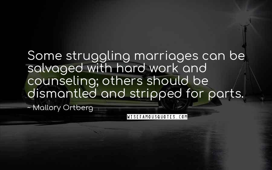 Mallory Ortberg Quotes: Some struggling marriages can be salvaged with hard work and counseling; others should be dismantled and stripped for parts.