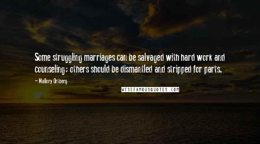 Mallory Ortberg Quotes: Some struggling marriages can be salvaged with hard work and counseling; others should be dismantled and stripped for parts.