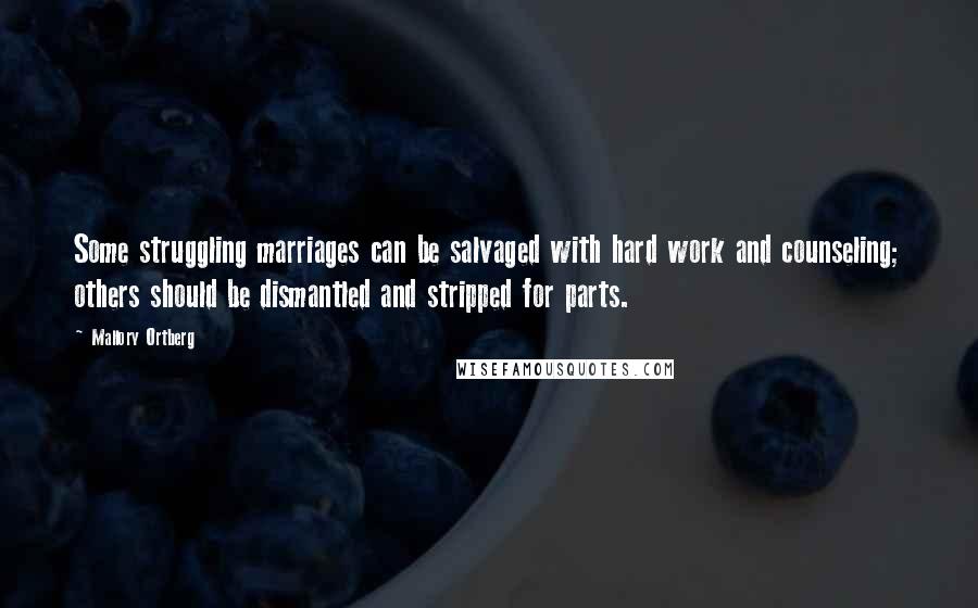 Mallory Ortberg Quotes: Some struggling marriages can be salvaged with hard work and counseling; others should be dismantled and stripped for parts.