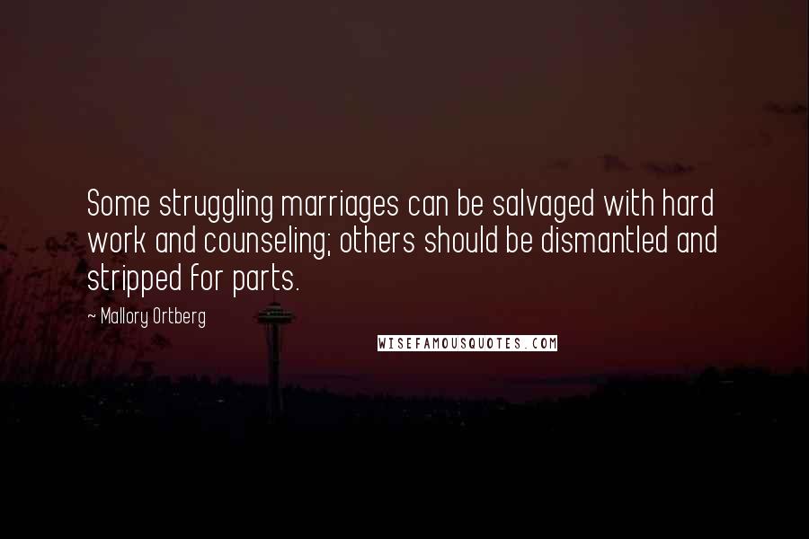 Mallory Ortberg Quotes: Some struggling marriages can be salvaged with hard work and counseling; others should be dismantled and stripped for parts.